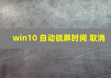 win10 自动锁屏时间 取消